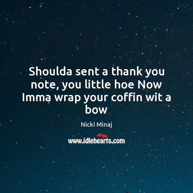 Shoulda sent a thank you note, you little hoe Now Imma wrap your coffin wit a bow Image