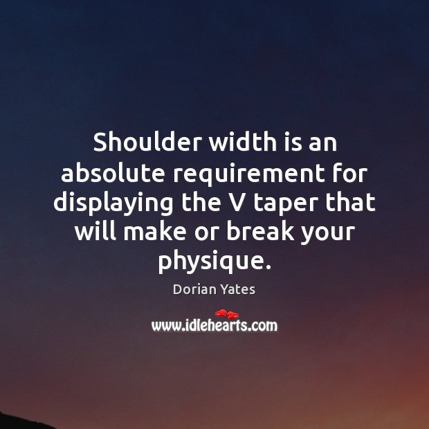 Shoulder width is an absolute requirement for displaying the V taper that Dorian Yates Picture Quote