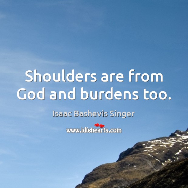 Shoulders are from God and burdens too. Isaac Bashevis Singer Picture Quote