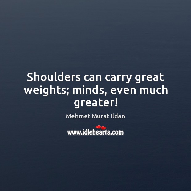 Shoulders can carry great weights; minds, even much greater! Image