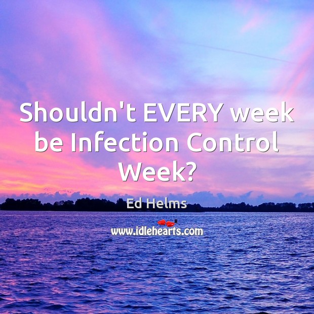 Shouldn’t EVERY week be Infection Control Week? Ed Helms Picture Quote