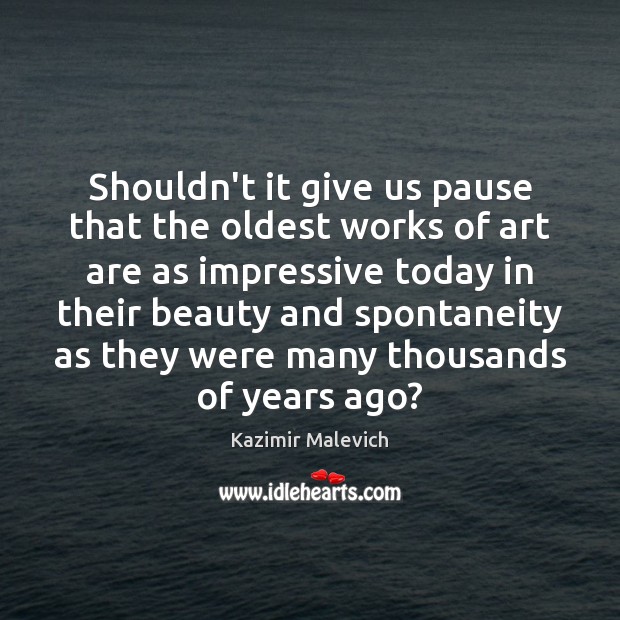 Shouldn’t it give us pause that the oldest works of art are Kazimir Malevich Picture Quote