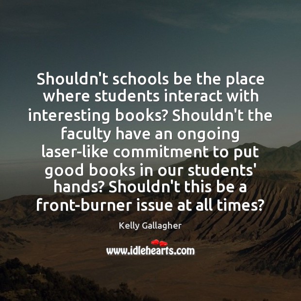 Shouldn’t schools be the place where students interact with interesting books? Shouldn’t Kelly Gallagher Picture Quote