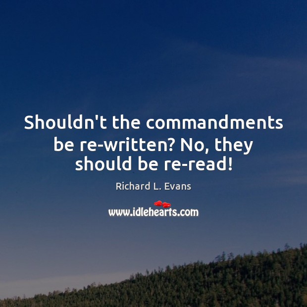Shouldn’t the commandments be re-written? No, they should be re-read! Richard L. Evans Picture Quote