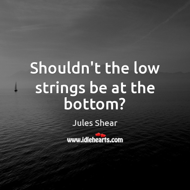 Shouldn’t the low strings be at the bottom? Jules Shear Picture Quote