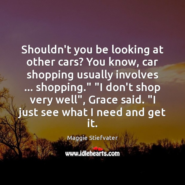 Shouldn’t you be looking at other cars? You know, car shopping usually Maggie Stiefvater Picture Quote