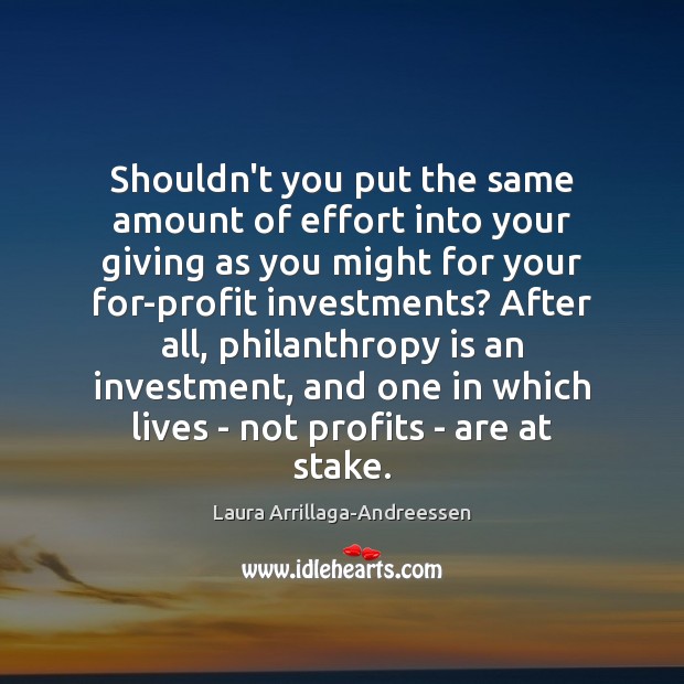 Shouldn’t you put the same amount of effort into your giving as Laura Arrillaga-Andreessen Picture Quote