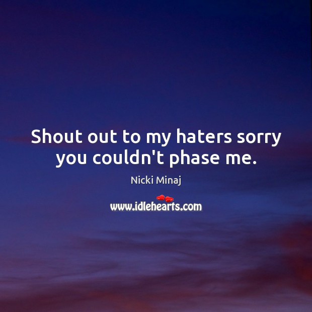 Shout out to my haters sorry you couldn’t phase me. Nicki Minaj Picture Quote