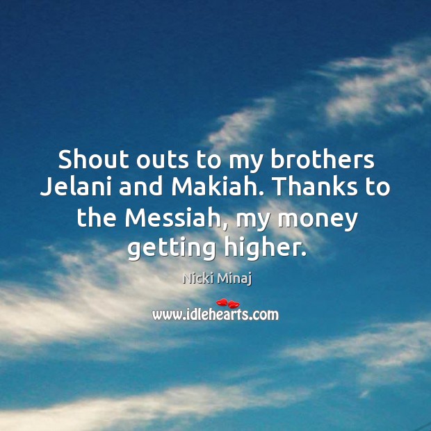 Shout outs to my brothers jelani and makiah. Thanks to the messiah, my money getting higher. Image