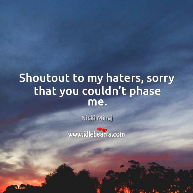 Shoutout to my haters, sorry that you couldn’t phase me. Nicki Minaj Picture Quote