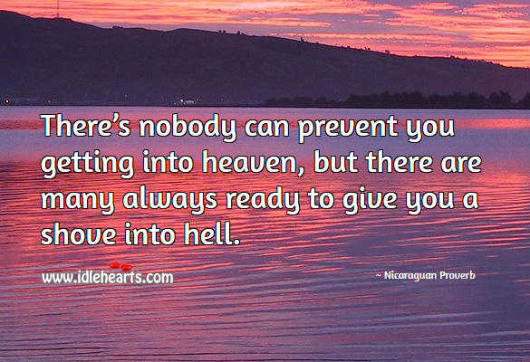 There’s nobody can prevent you getting into heaven, but there are many always ready to give you a shove into hell. Nicaraguan Proverbs Image