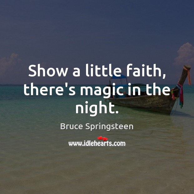 Show a little faith, there’s magic in the night. Bruce Springsteen Picture Quote