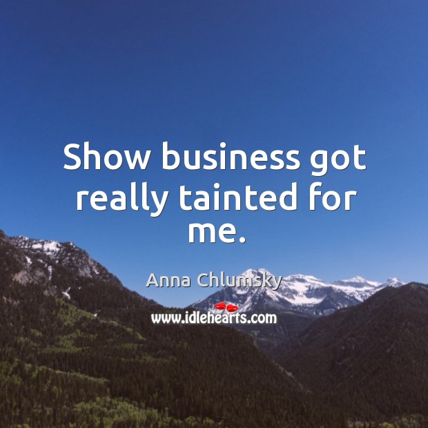 Show business got really tainted for me. Anna Chlumsky Picture Quote