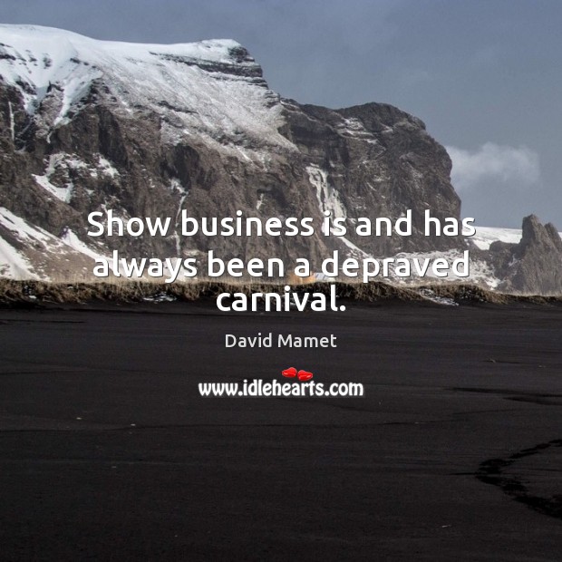 Show business is and has always been a depraved carnival. David Mamet Picture Quote