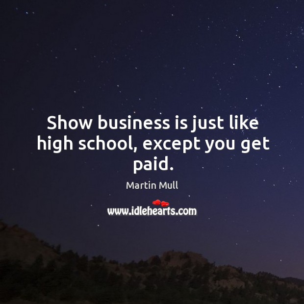 Show business is just like high school, except you get paid. Martin Mull Picture Quote