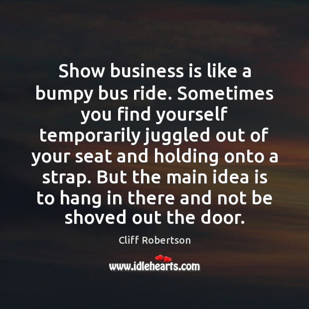 Show business is like a bumpy bus ride. Sometimes you find yourself Image