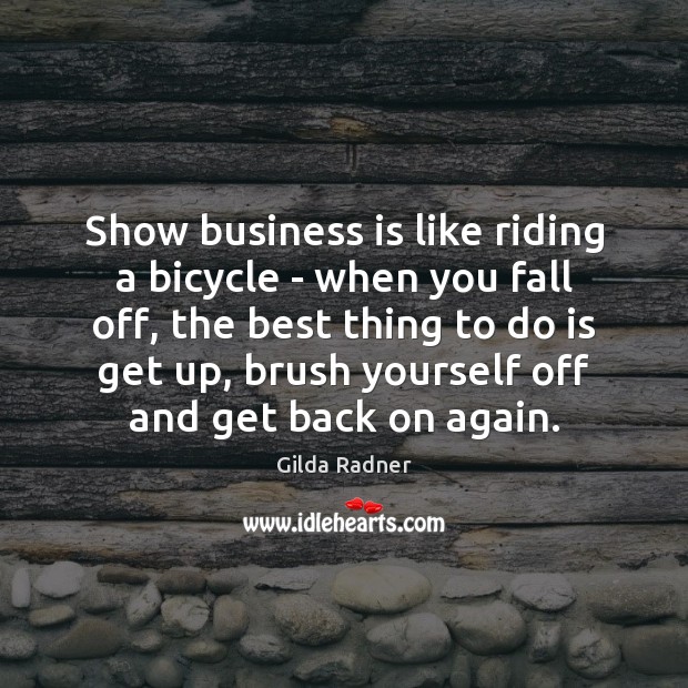 Show business is like riding a bicycle – when you fall off, Gilda Radner Picture Quote