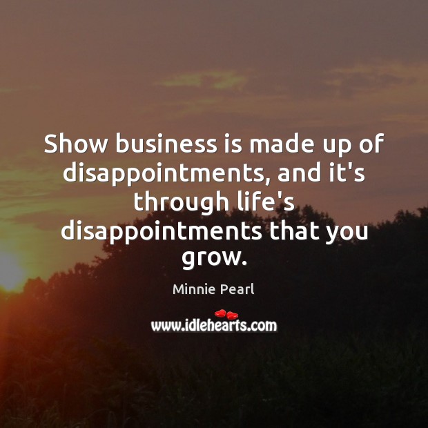 Show business is made up of disappointments, and it’s through life’s disappointments Minnie Pearl Picture Quote