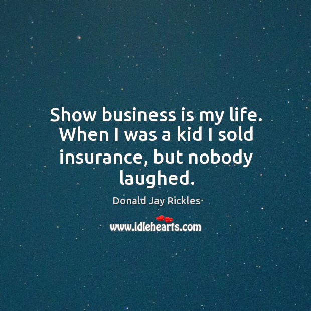 Show business is my life. When I was a kid I sold insurance, but nobody laughed. Donald Jay Rickles Picture Quote