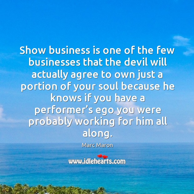 Show business is one of the few businesses that the devil will actually agree to Marc Maron Picture Quote