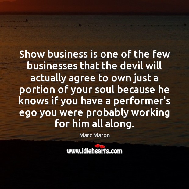 Show business is one of the few businesses that the devil will Marc Maron Picture Quote
