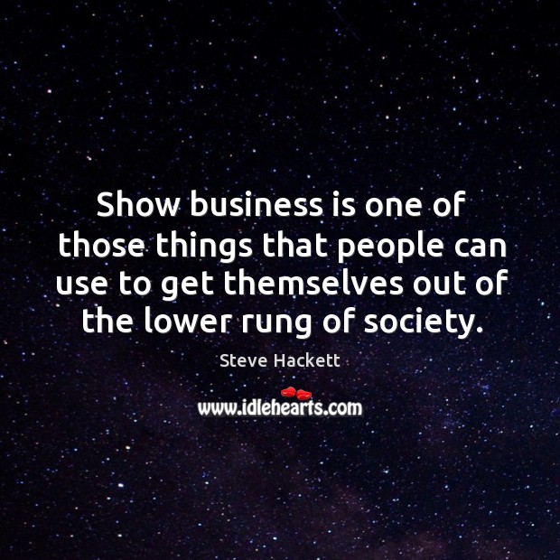 Show business is one of those things that people can use to get themselves out of the lower rung of society. Steve Hackett Picture Quote