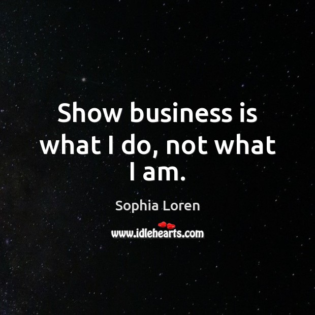 Show business is what I do, not what I am. Sophia Loren Picture Quote