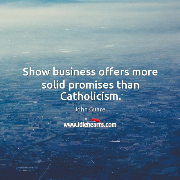 Show business offers more solid promises than catholicism. Image