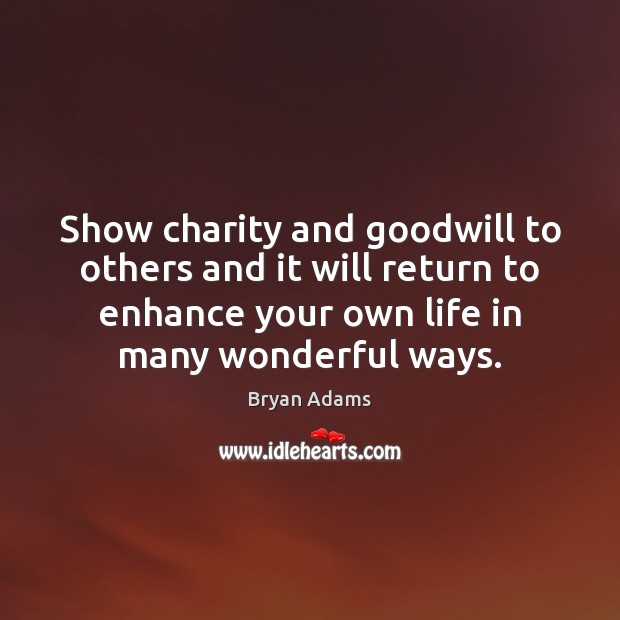 Show charity and goodwill to others and it will return to enhance Bryan Adams Picture Quote