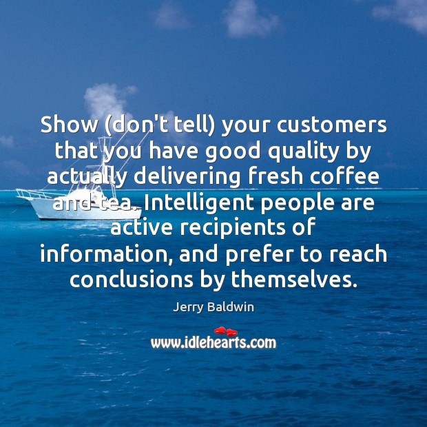 Show (don’t tell) your customers that you have good quality by actually Jerry Baldwin Picture Quote