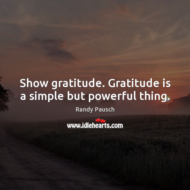 Show gratitude. Gratitude is a simple but powerful thing. Randy Pausch Picture Quote