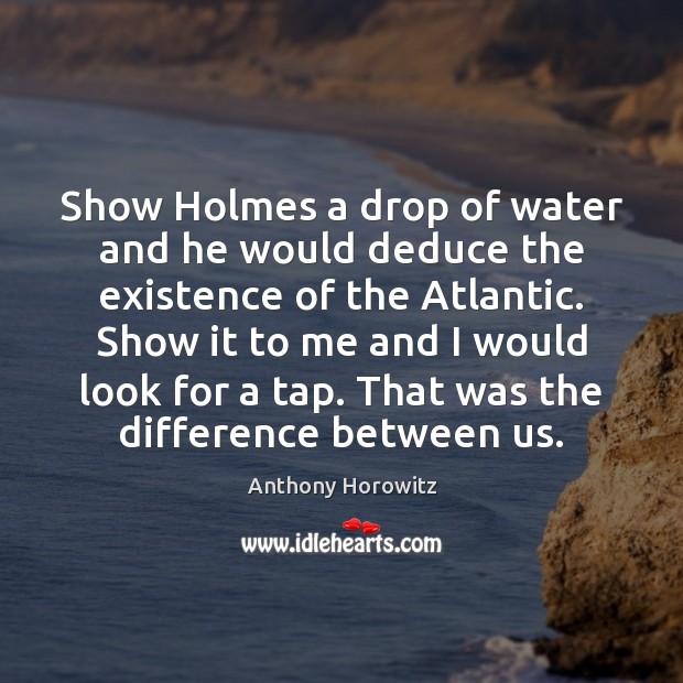 Show Holmes a drop of water and he would deduce the existence Anthony Horowitz Picture Quote