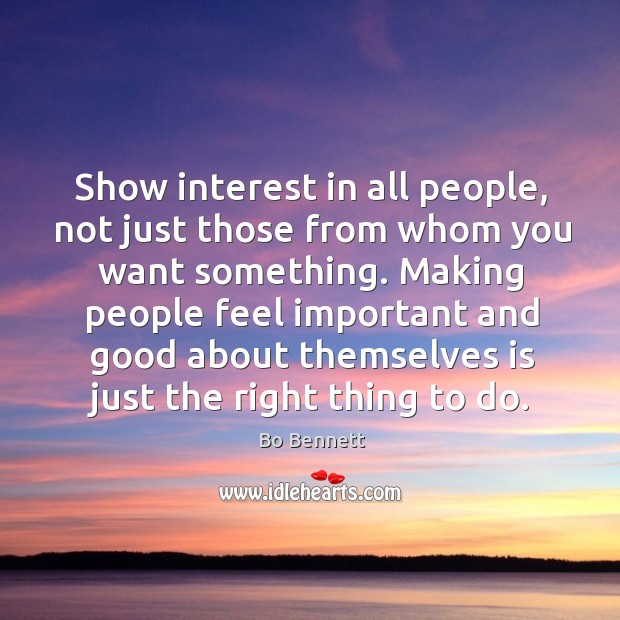 Show interest in all people, not just those from whom you want something. Bo Bennett Picture Quote