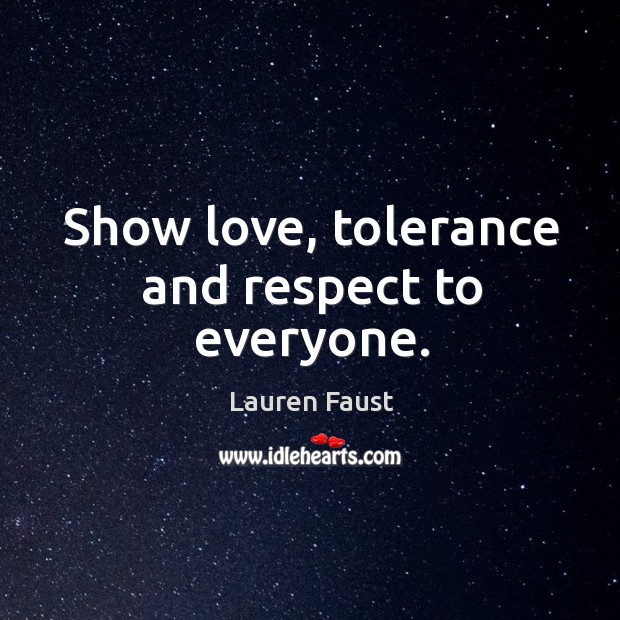 Show love, tolerance and respect to everyone. Lauren Faust Picture Quote