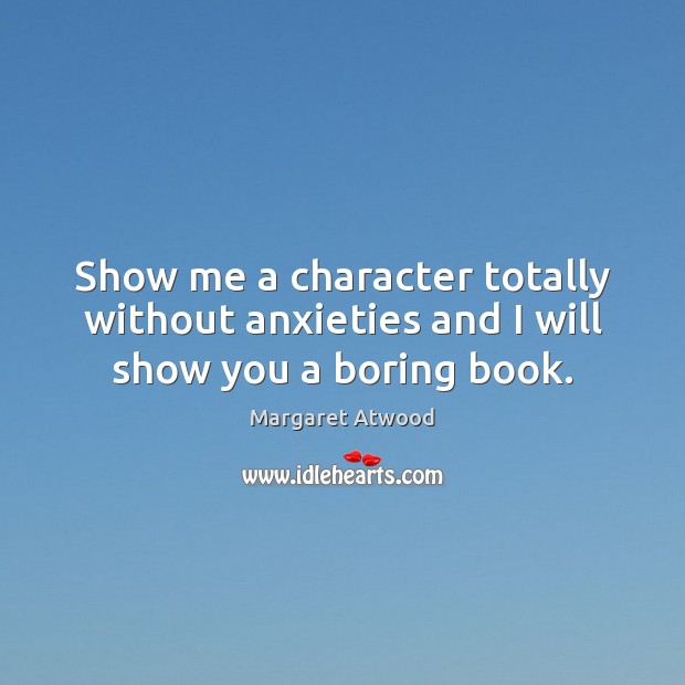 Show me a character totally without anxieties and I will show you a boring book. Image