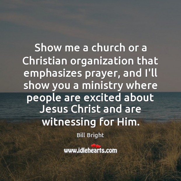 Show me a church or a Christian organization that emphasizes prayer, and Bill Bright Picture Quote