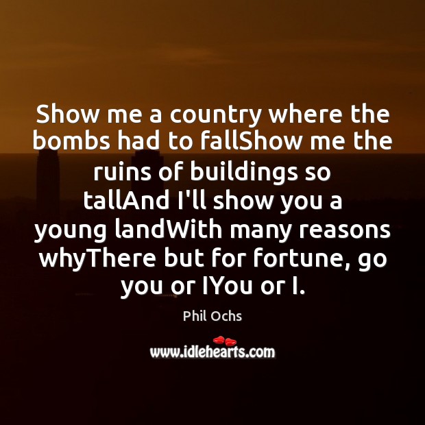 Show me a country where the bombs had to fallShow me the Phil Ochs Picture Quote