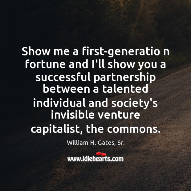 Show me a first-generatio n fortune and I’ll show you a successful William H. Gates, Sr. Picture Quote