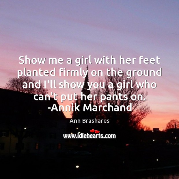 Show me a girl with her feet planted firmly on the ground Ann Brashares Picture Quote