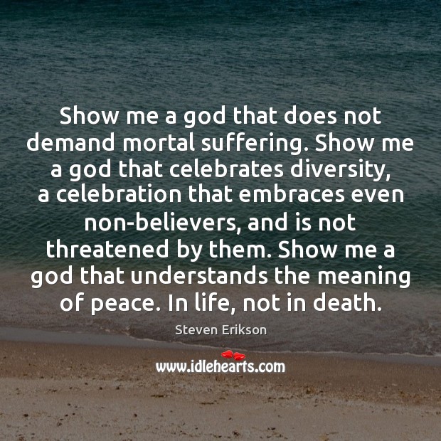 Show me a God that does not demand mortal suffering. Show me Steven Erikson Picture Quote