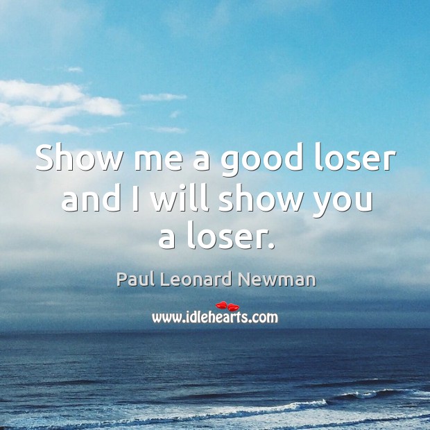Show me a good loser and I will show you a loser. Paul Leonard Newman Picture Quote