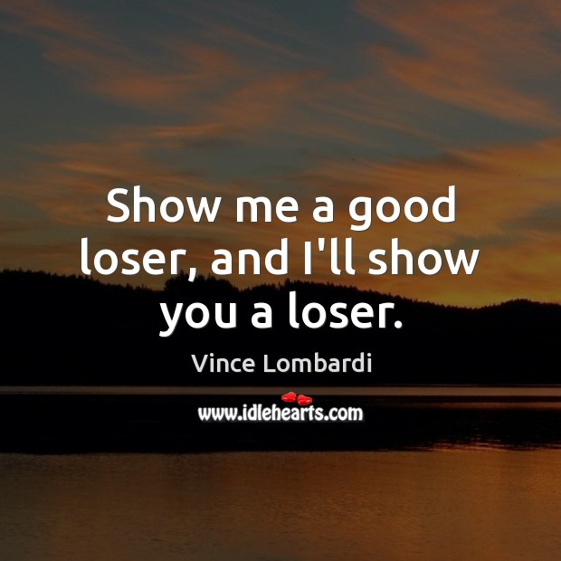 Show me a good loser, and I’ll show you a loser. Vince Lombardi Picture Quote