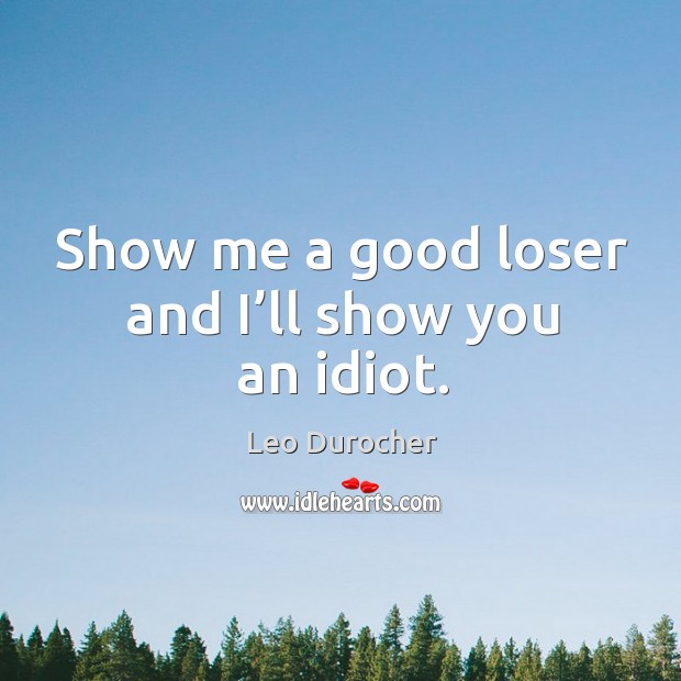 Show me a good loser and I’ll show you an idiot. Leo Durocher Picture Quote