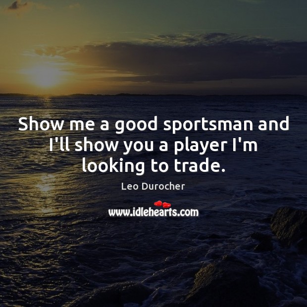 Show me a good sportsman and I’ll show you a player I’m looking to trade. Image