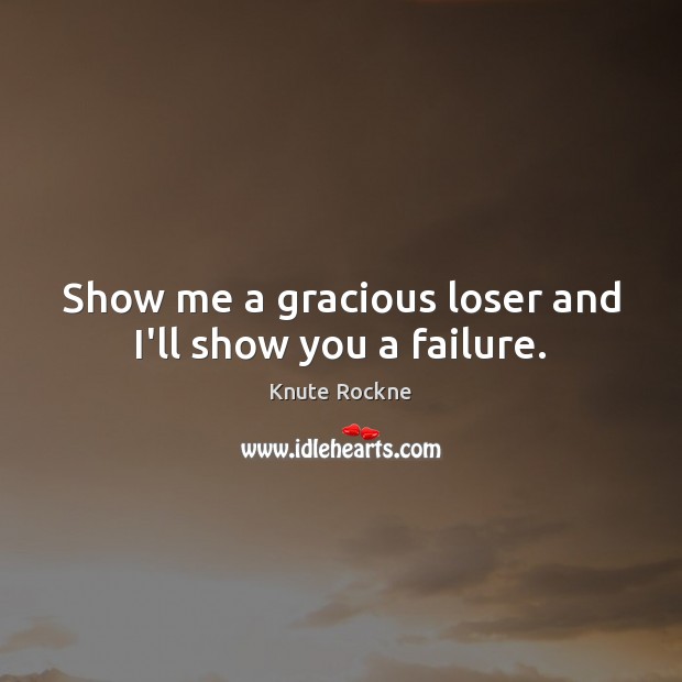 Show me a gracious loser and I’ll show you a failure. Knute Rockne Picture Quote
