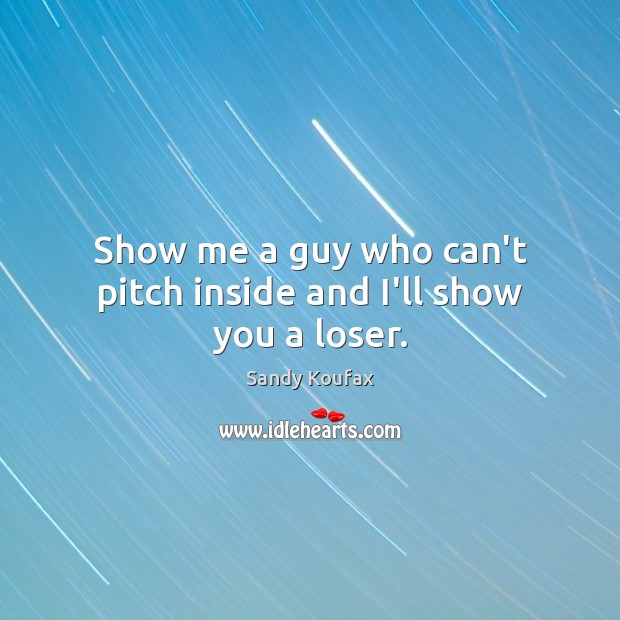 Show me a guy who can’t pitch inside and I’ll show you a loser. Sandy Koufax Picture Quote