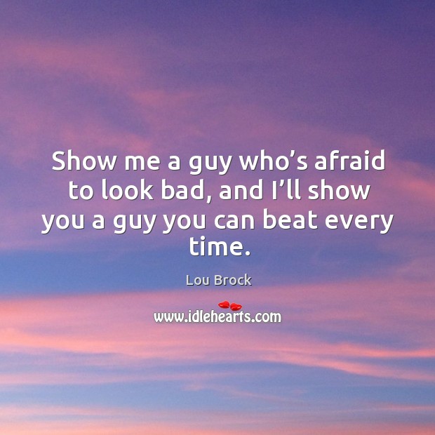 Show me a guy who’s afraid to look bad, and I’ll show you a guy you can beat every time. Image