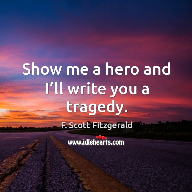 Show me a hero and I’ll write you a tragedy. F. Scott Fitzgerald Picture Quote