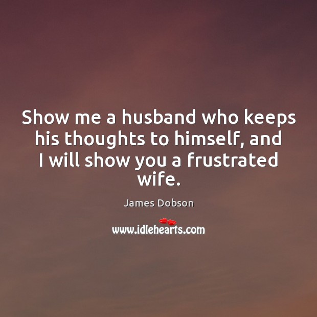 Show me a husband who keeps his thoughts to himself, and I James Dobson Picture Quote
