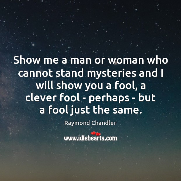 Show me a man or woman who cannot stand mysteries and I Fools Quotes Image